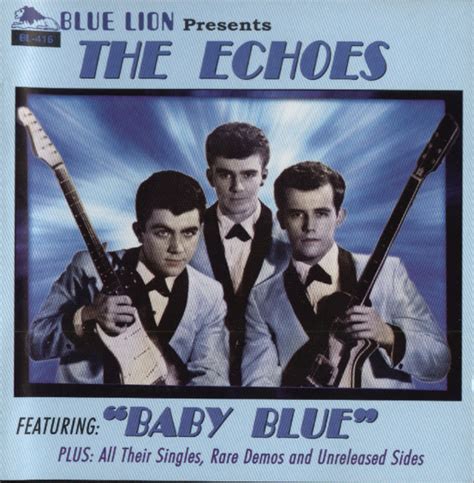 The echoes - There are more groups named The Echoes. #1 The Echoes were an American doo-wop group from Brooklyn, New York with one Top 20 hit, ‘Baby Blue’, in 1961. The group consisted of Harry Boyle (b. 1943, Brooklyn, New York, USA), Thomas Duffy (b. 1944, Brooklyn, New York, USA), and Tom Morrissey (b.… read …